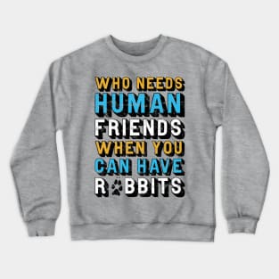 Who Needs Human Friends When You Can Have Rabbits Crewneck Sweatshirt